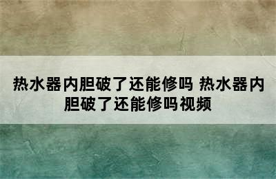 热水器内胆破了还能修吗 热水器内胆破了还能修吗视频